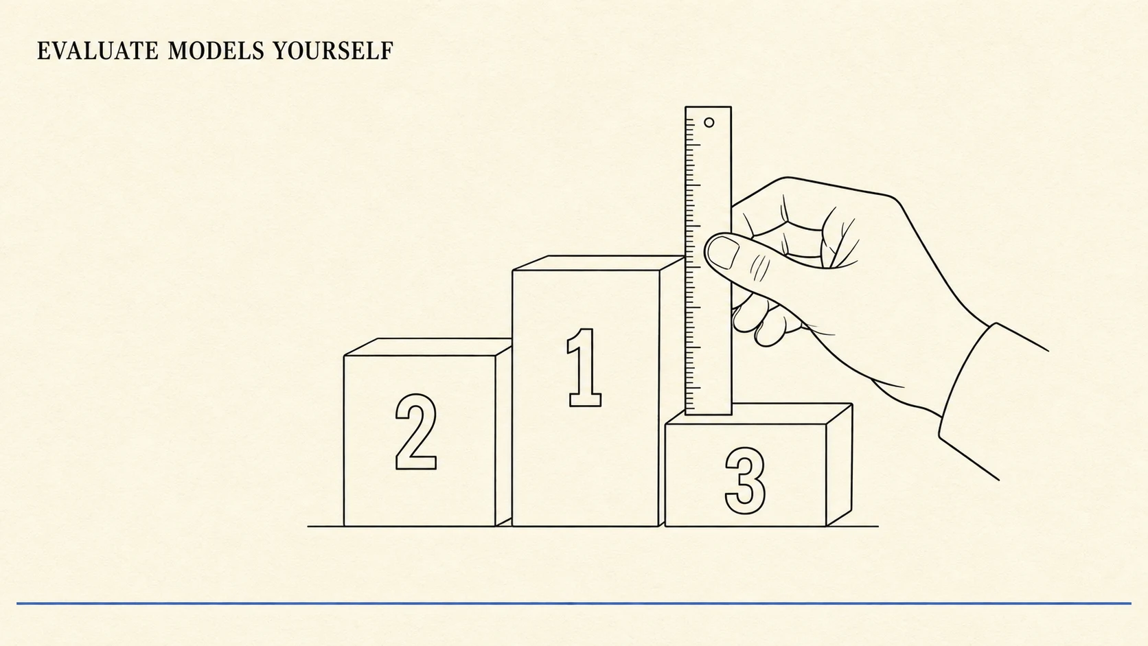 An editorial illustration on warm cream paper showing a leaderboard podium of three blocks drawn in black ink line work, with a hand holding a ruler up against the blocks to take their own measurement, a visual metaphor for measuring a model on your own task rather than trusting the official height. A small all-caps serif title reading EVALUATE MODELS YOURSELF sits in the upper left, and one thin ink-blue line runs along the bottom margin.
