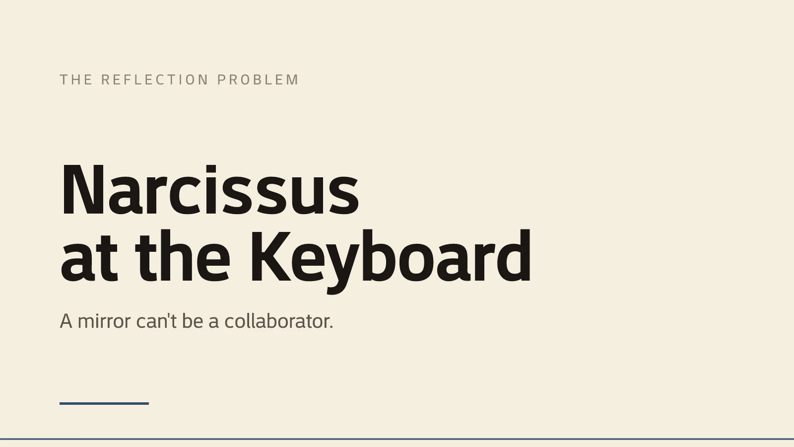 A text-only title card on warm cream paper. A small letter-spaced kicker reads THE REFLECTION PROBLEM above a large two-line title in the site's display typeface reading Narcissus at the Keyboard, with the deck A mirror can't be a collaborator beneath it. A short ink-blue accent bar sits at the lower left above a thin ink-blue baseline.